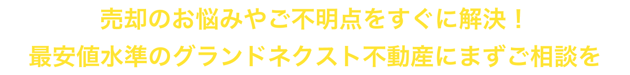 売却のお悩みやご不明点をすぐに解決！最安値水準のグランドネクスト不動産にまずご相談を
