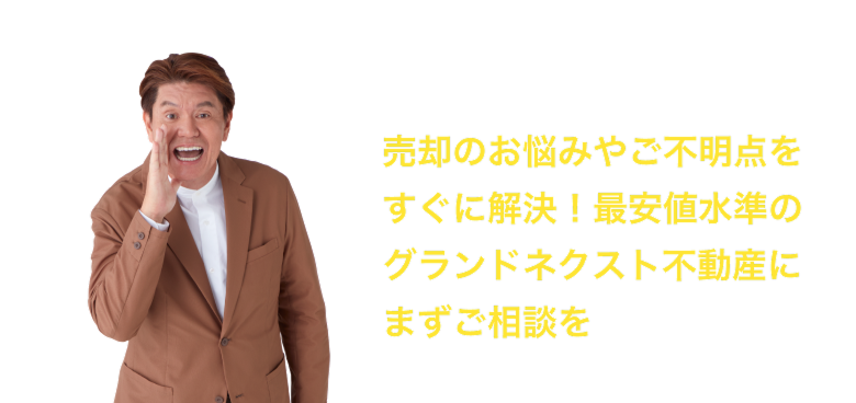 売却のお悩みやご不明点をすぐに解決！最安値水準のグランドネクスト不動産にまずご相談を