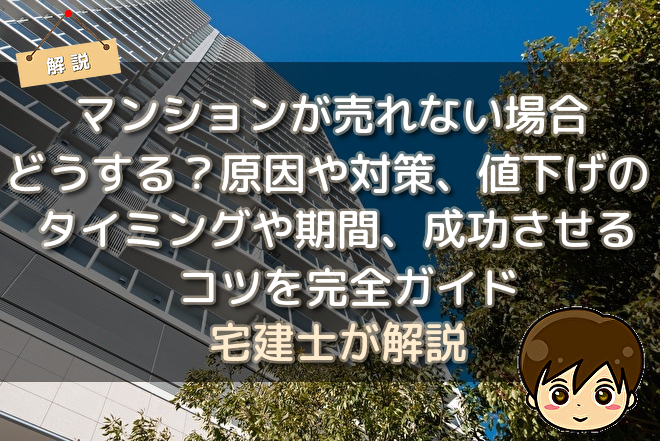 マンションが売れない場合どうする 原因や対策 値下げのタイミングや期間 成功させるコツを完全ガイド 不動産購入の教科書