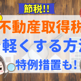 不動産取得税を軽減することは可能？利用したい軽減措置と必要書類、実際にかかる税金と計算方法、注意点を徹底解説