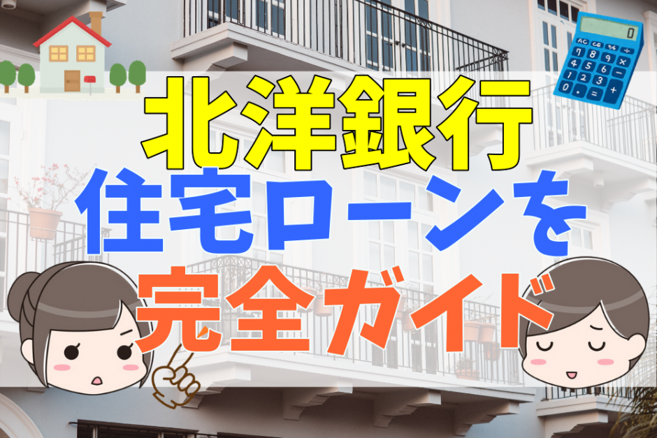 北洋銀行の住宅ローン完全ガイド 審査や金利一覧とメリット デメリット 評判 口コミのまとめ 不動産購入の教科書