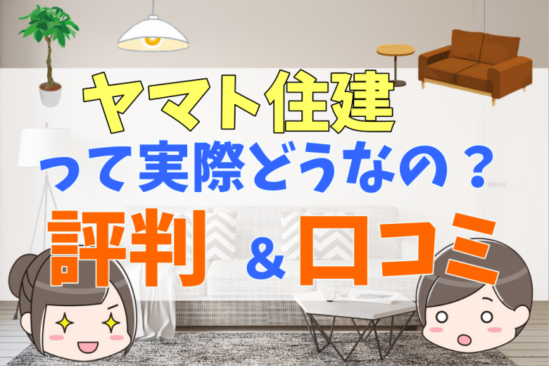ヤマト住建の評判 口コミって実際どう 50人の本音と坪単価 一条工務店と比較 不動産購入の教科書