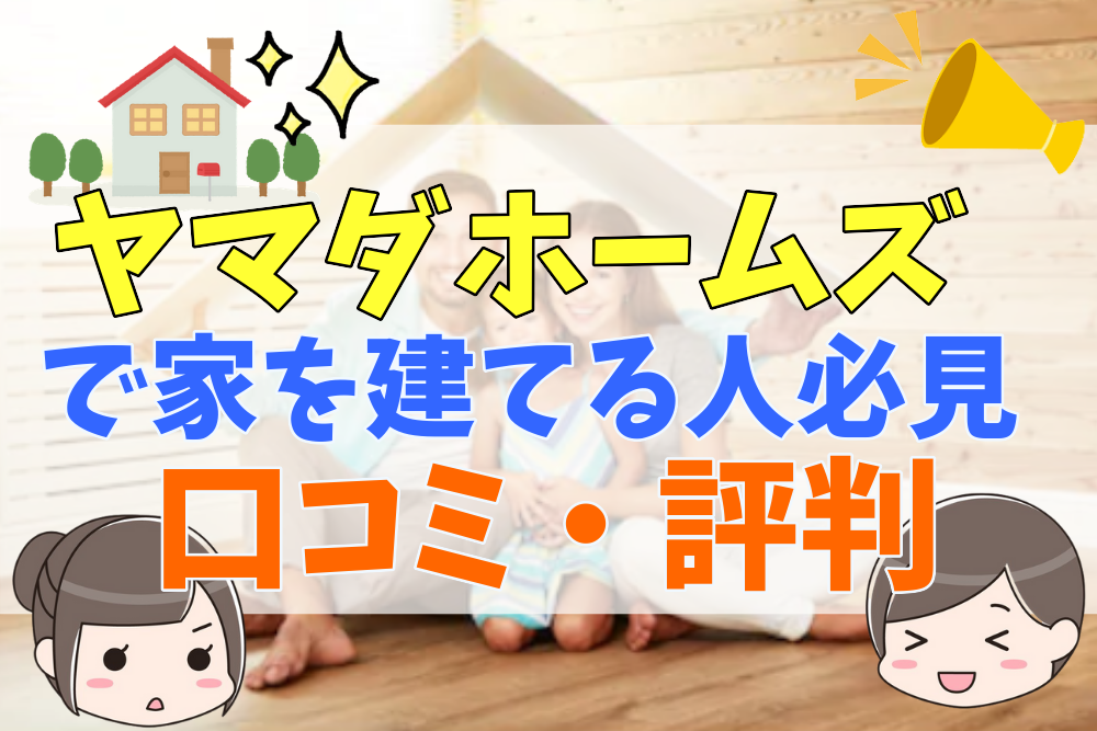 ヤマダホームズで家をたてた人の評判 口コミってどう 50人の本音とメリット 注意点 不動産購入の教科書