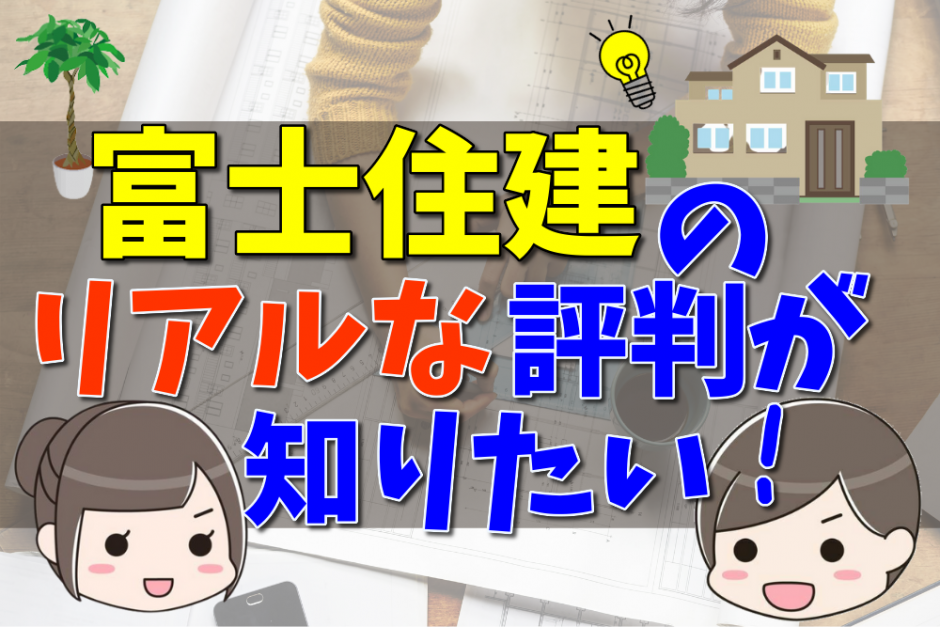 富士住建の評判 口コミは悪い 坪単価やメリット 注意点について 不動産購入の教科書