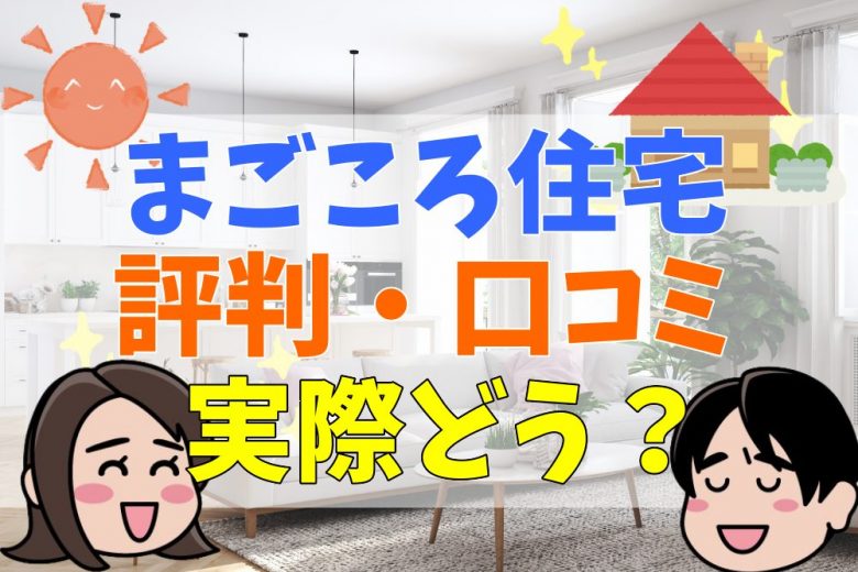 まごころ住宅の評判 口コミって実際どう 50人の本音とメリット 注意点について 不動産購入の教科書