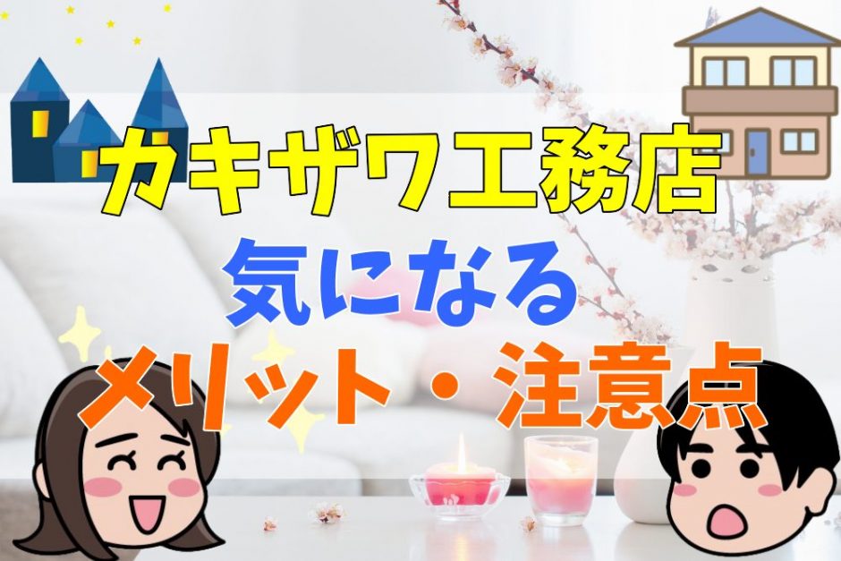 22年 カキザワ工務店の評判 口コミって実際どう 50人の本音とメリット 注意点について 不動産購入の教科書