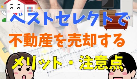 ベストセレクトの評判・口コミは？悪評も多い？不動産売却・査定のメリット・デメリットや仲介手数料について解説