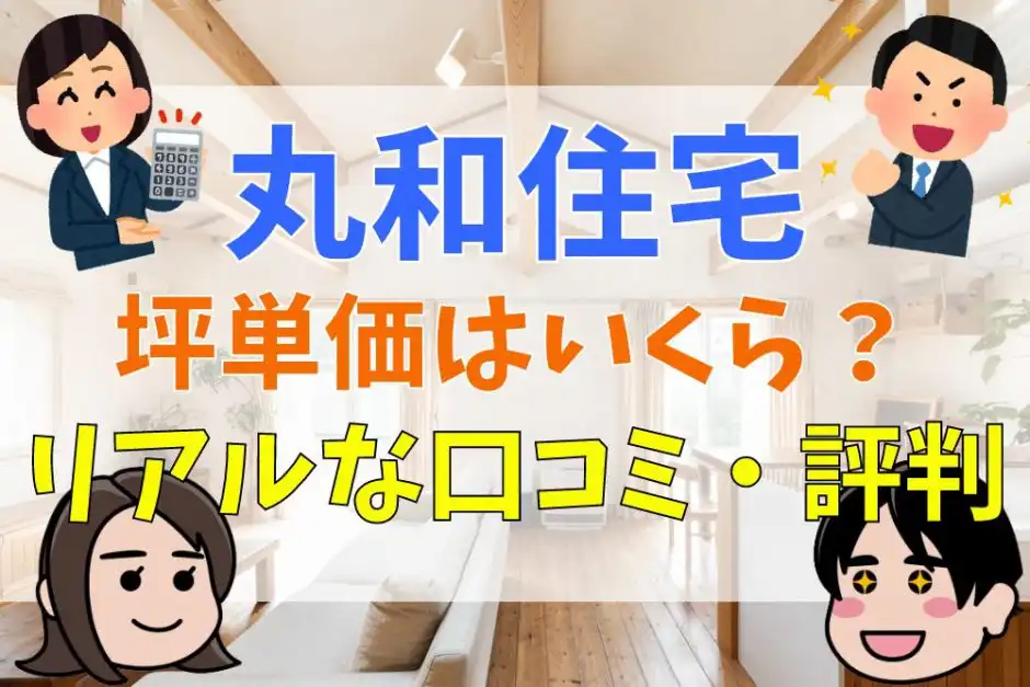 丸和住宅の評判 口コミは悪い 特徴や坪単価 実際に建てた人の体験談まとめ 不動産購入の教科書