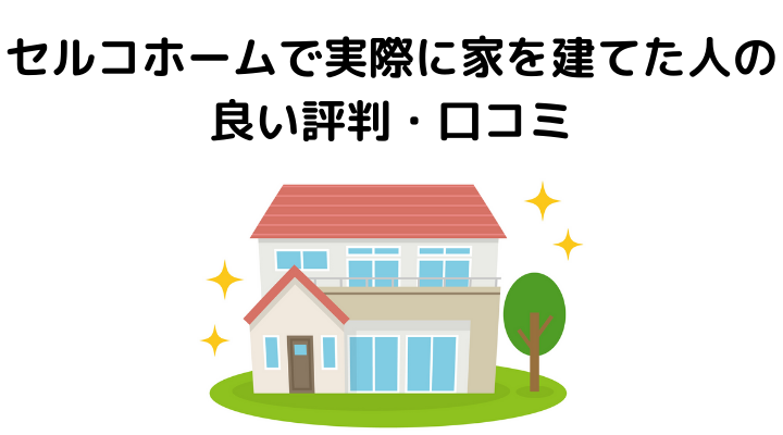 22年 セルコホームの評判は悪い 実際に建てた人の口コミと本音 不動産購入の教科書