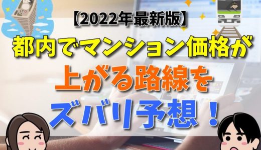 【2022年最新版】 東京都内で今後マンション価格が値上がりする路線をズバリ予測