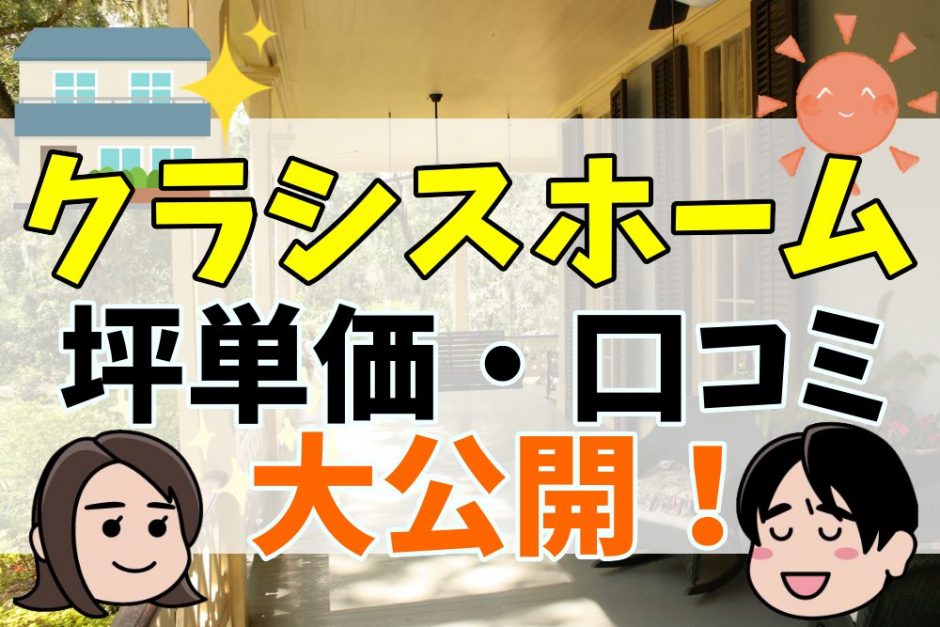 22年 クラシスホームの坪単価はいくら 口コミや悪い評判を公開 不動産購入の教科書