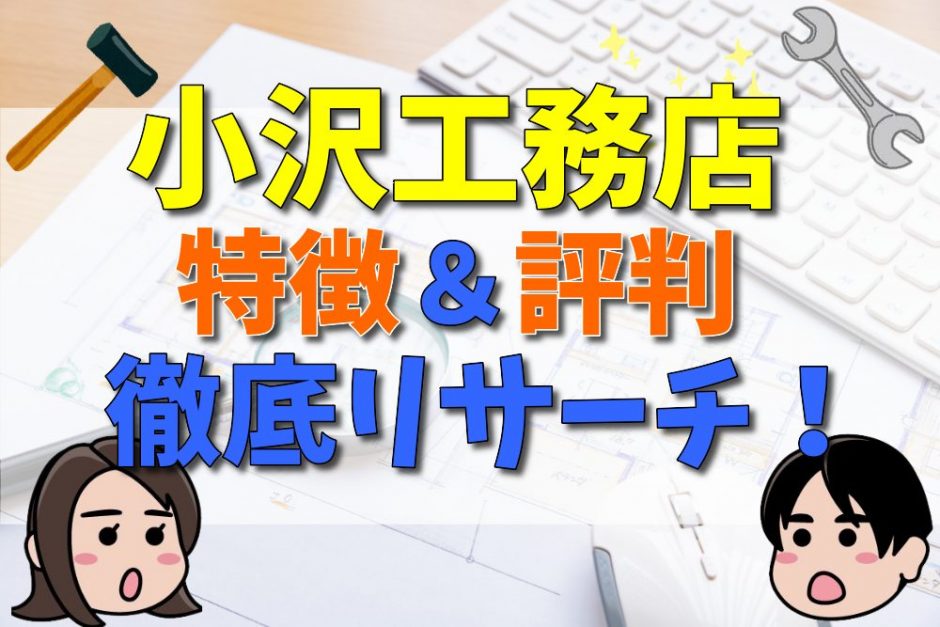 小沢工務店はどんなハウスメーカー？特徴や坪単価、50人の口コミや評判をご紹介！