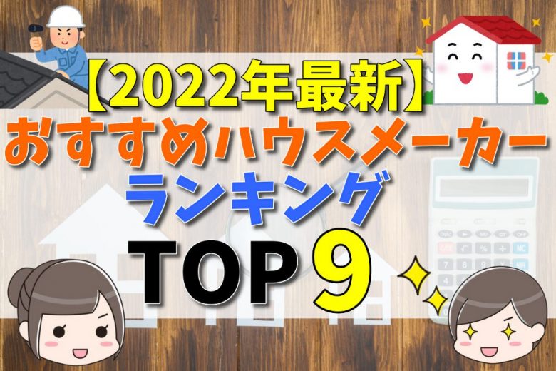 22年最新 ハウスメーカーおすすめ比較ランキング9選 利用者の評判 口コミや選び方について 不動産購入の教科書