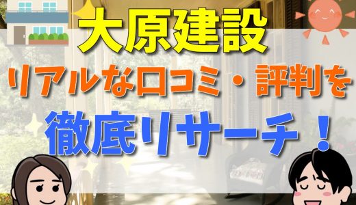 大原建設の評判・口コミはひどい？坪単価まとめ