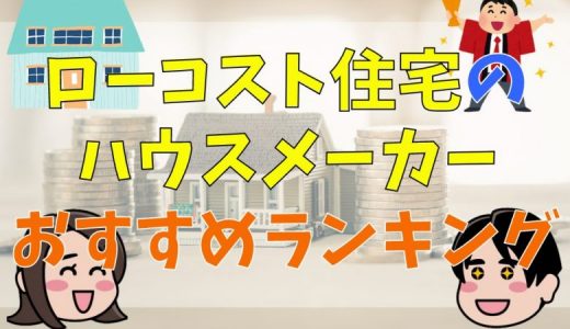 ローコスト住宅を建てられるハウスメーカーおすすめランキング