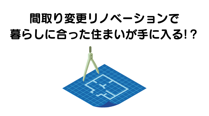 間取り変更リノベーションで暮らしに合った住まいが手に入る！？