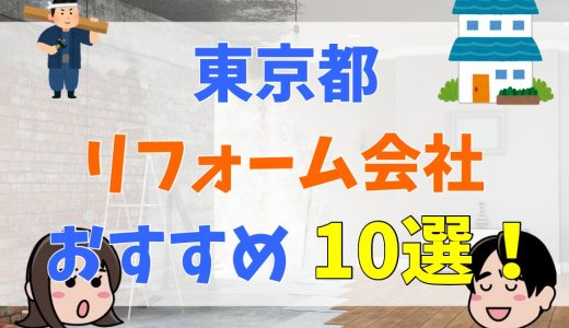東京都で評価の高いリフォーム会社【厳選10選】、リフォーム会社の選び方を徹底解説