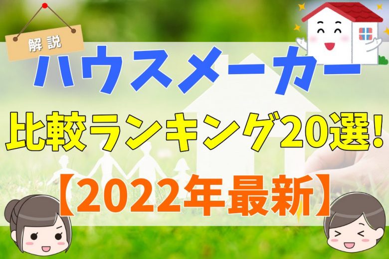 22年最新 ハウスメーカーおすすめ比較ランキング選 実際に建てた人の評判 口コミや選び方 注意点を解説 不動産購入の教科書