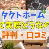 タクトホームって実際どうなの?評判・口コミ