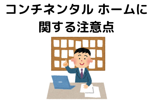 コンチネンタル ホームに関する注意点