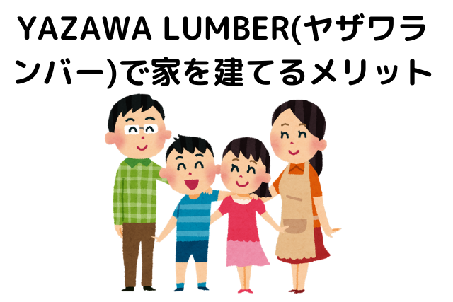 YAZAWA LUMBER(ヤザワランバー)で家を建てるメリット