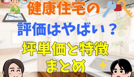 健康住宅の評判はやばい？坪単価と特徴まとめ