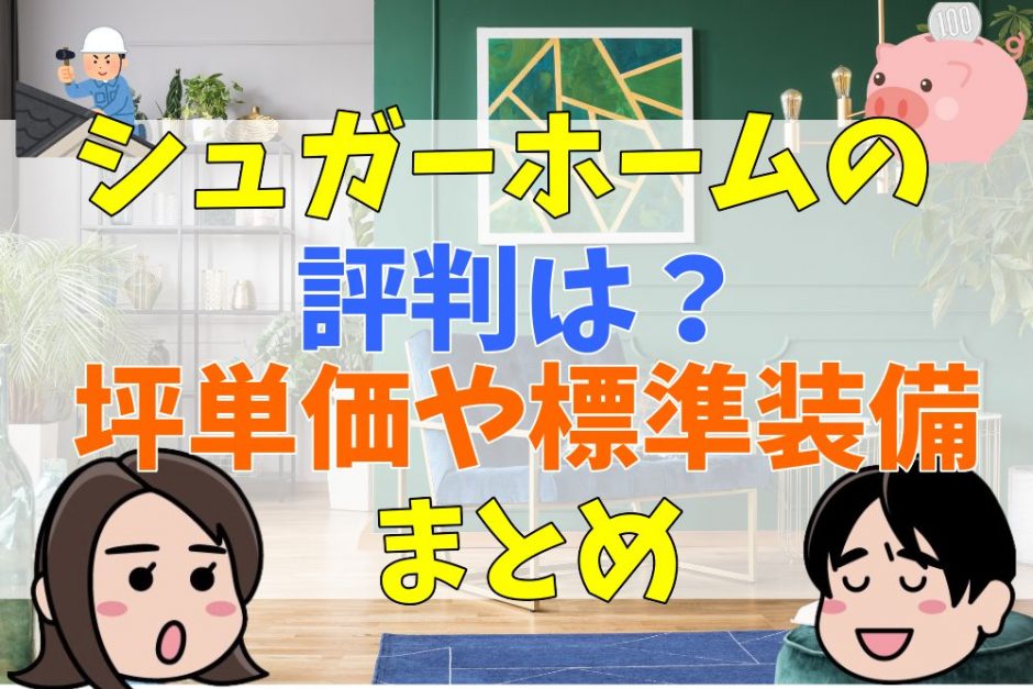 シュガーホームの評判は？坪単価や標準装備まとめ