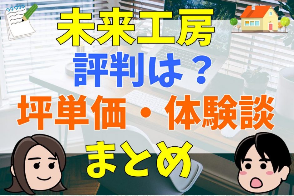 未来工房の坪単価から利用者の体験談をまとめて紹介！