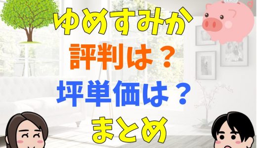 ゆめすみかの口コミ・評判は？坪単価まとめ