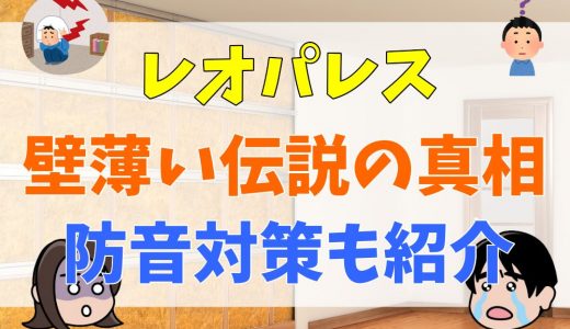 レオパレスの壁薄い伝説はネタ？知恵袋やTwitterで悪評を徹底調査！防音対策も紹介