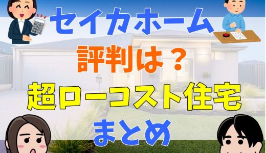 セイカホームはやばい？口コミ・評判まとめ。坪単価は？