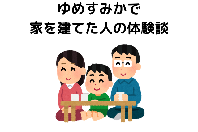 ゆめすみかで家を建てた人の体験談