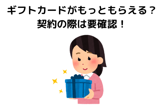 ギフトカードがもっともらえる？契約の際は要確認！