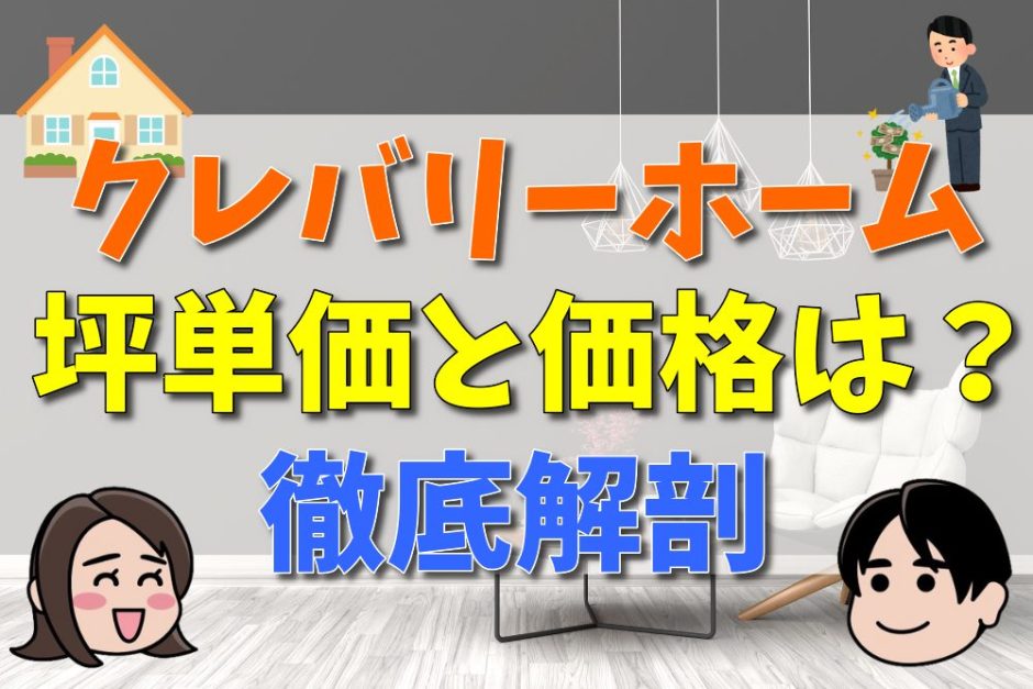 クレバリーホームの坪単価と価格は？値引きはある？見積りや平屋の値段についても解説