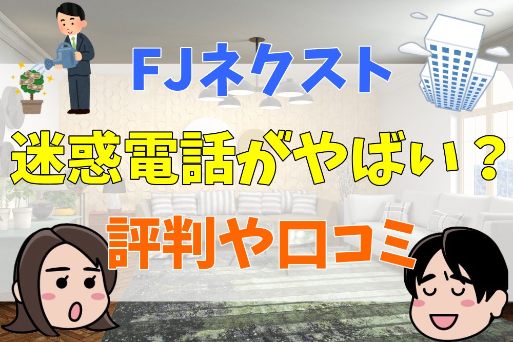 FJネクストは迷惑電話がやばい？評判や口コミから実態を考察 | 不動産とくらしの評判