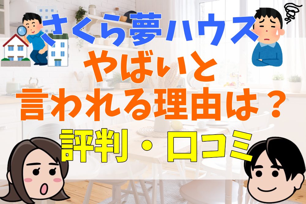 さくら夢ハウスがやばいと言われる理由は？評判・口コミやデメリット・メリットを紹介！ 不動産とくらしの評判