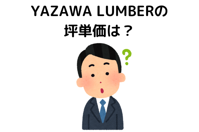 YAZAWA LUMBER(ヤザワランバー)の坪単価は？