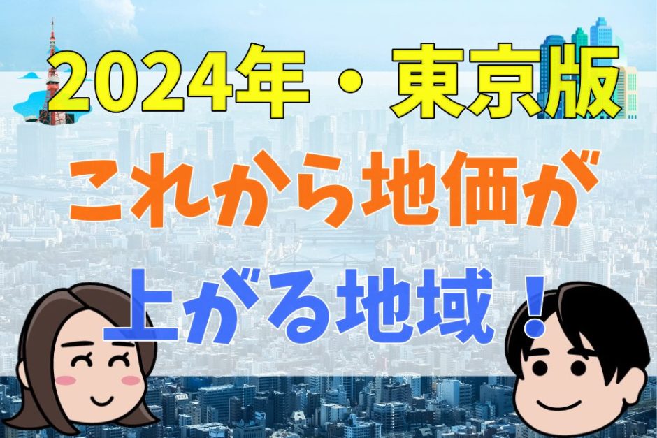 【2024年最新版】東京でこれから地価が上がりそうな地域、資産価値が落ちない街