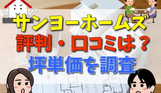 サンヨーホームズの評判・口コミは？危ない？坪単価や家を建てるメリット・デメリット