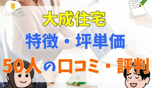 大成住宅はやばい？口コミ・評判と坪単価まとめ