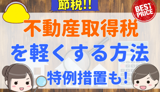 不動産取得税を軽減することは可能？利用したい軽減措置と必要書類、実際にかかる税金と計算方法、注意点を徹底解説