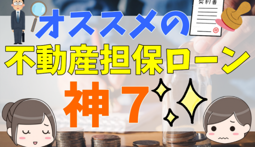 不動産担保ローンとは？おすすめの銀行・労金・ノンバンク７社と メリット・デメリット、選び方や注意点を完全ガイド
