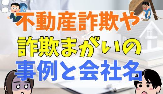 不動産詐欺や詐欺まがいのやり口を解説！会社名や事例を調べる方法も紹介！