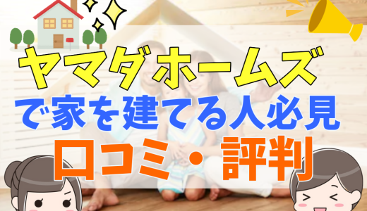 ヤマダホームズで家をたてた人の評判・口コミってどう？50人の本音とメリット・注意点