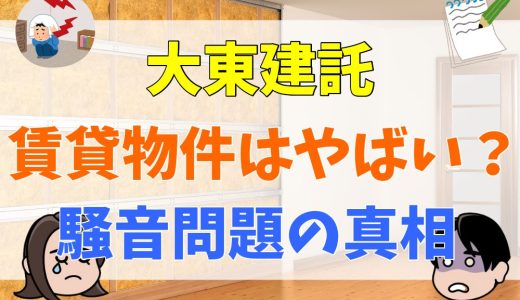 大東建託はやばい？賃貸物件の評判や騒音まとめ