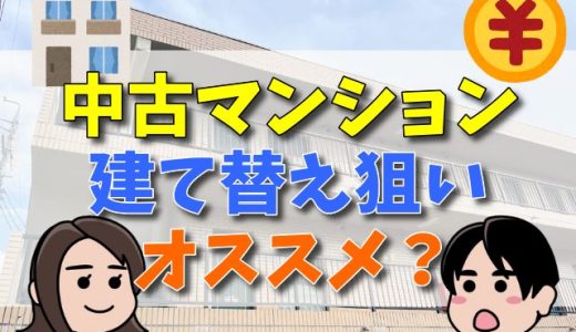 中古マンションの建て替え狙いをオススメ出来ないのは何故？儲かる？徹底検証！