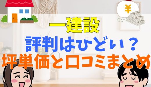 一建設はひどい？後悔談は？坪単価と評判・口コミまとめ