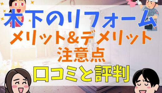 木下のリフォームの評判・口コミは？悪評は本当？リノベやリフォームを依頼するメリット・デメリットや注意点について解説