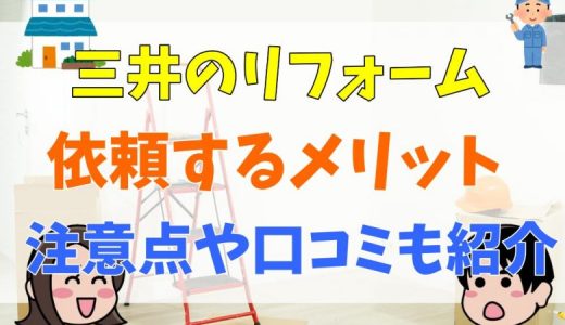 三井のリフォームの評判・口コミは最悪？リノベやリフォームの費用まとめ