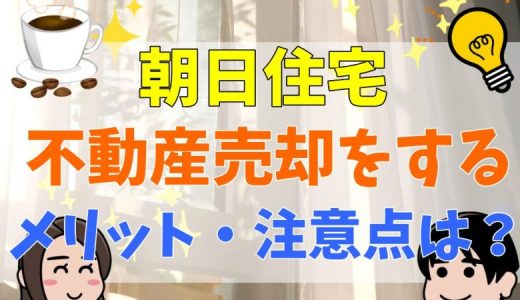 朝日住宅の評判・口コミは？悪評も多い？不動産売却・査定のメリット・デメリットや仲介手数料について解説